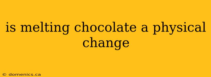 is melting chocolate a physical change