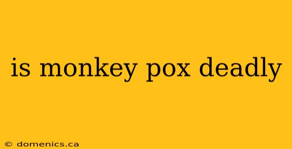 is monkey pox deadly