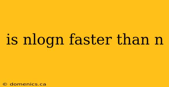 is nlogn faster than n