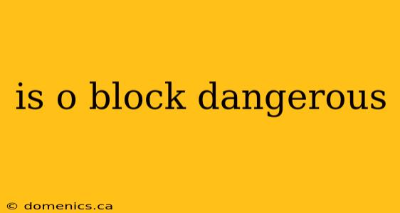 is o block dangerous