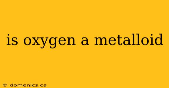 is oxygen a metalloid