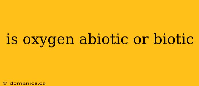 is oxygen abiotic or biotic