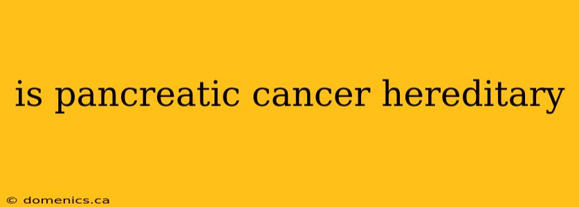 is pancreatic cancer hereditary