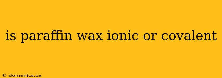 is paraffin wax ionic or covalent