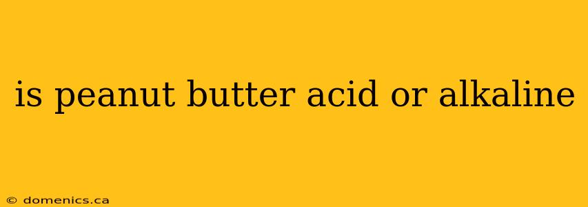 is peanut butter acid or alkaline