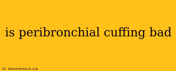 is peribronchial cuffing bad