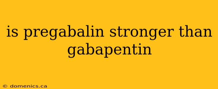 is pregabalin stronger than gabapentin