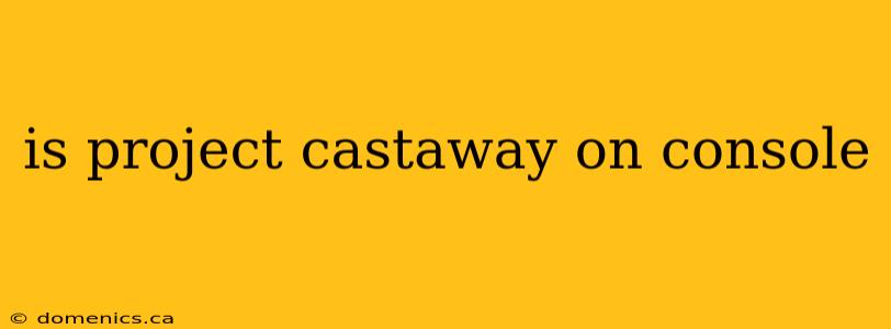 is project castaway on console