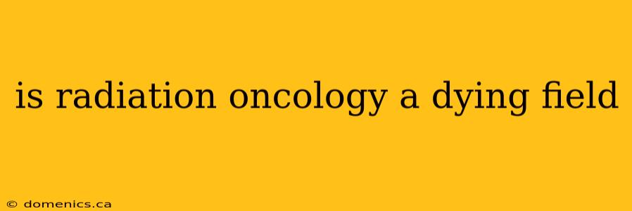 is radiation oncology a dying field