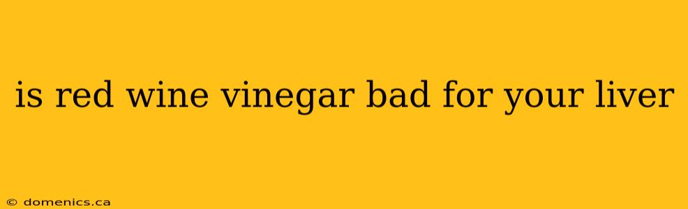 is red wine vinegar bad for your liver