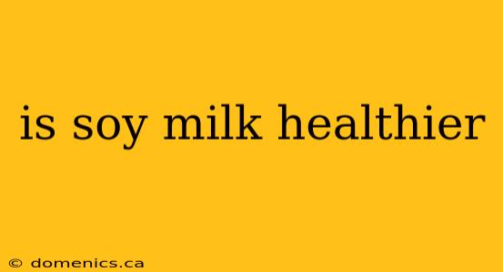 is soy milk healthier