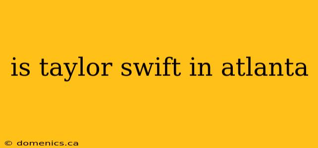 is taylor swift in atlanta