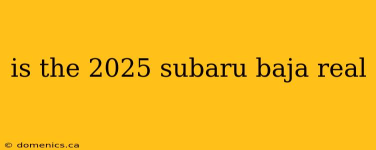 is the 2025 subaru baja real