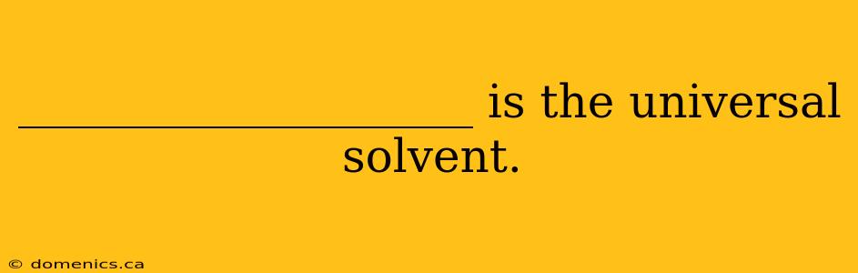 ____________________ is the universal solvent.