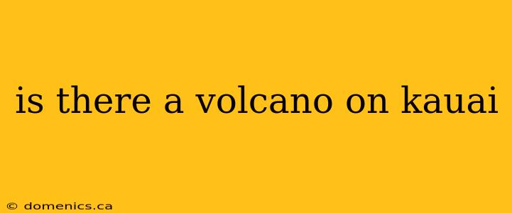 is there a volcano on kauai