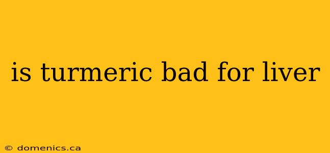 is turmeric bad for liver