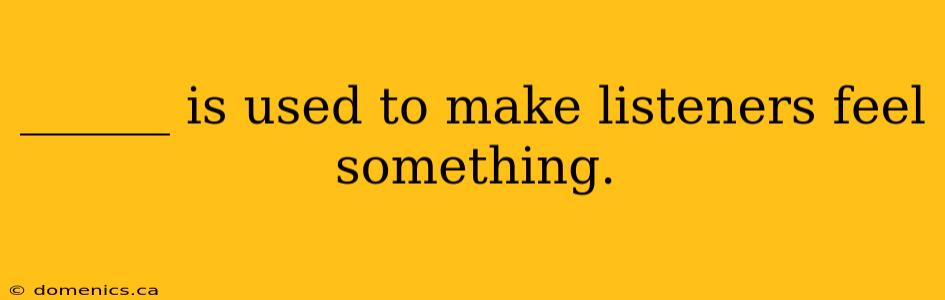 ______ is used to make listeners feel something.