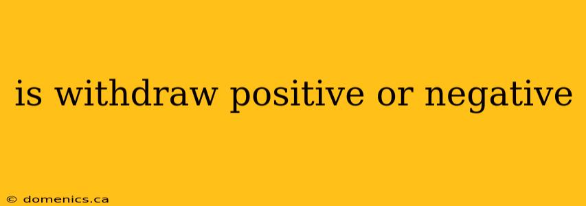 is withdraw positive or negative