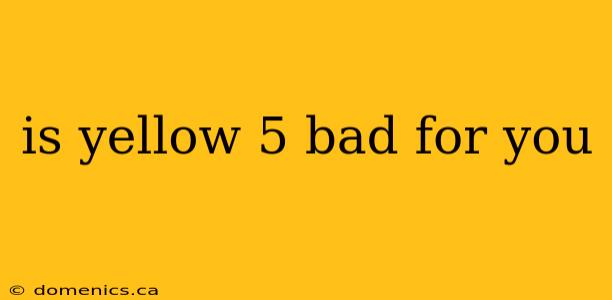 is yellow 5 bad for you