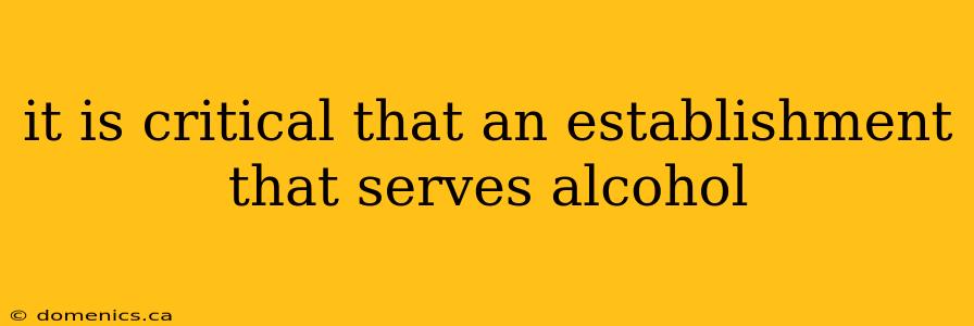 it is critical that an establishment that serves alcohol