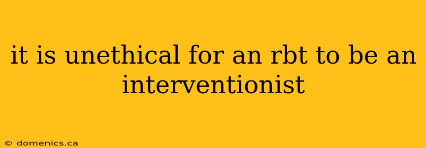 it is unethical for an rbt to be an interventionist