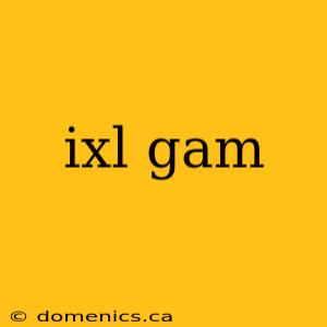 ixl gam