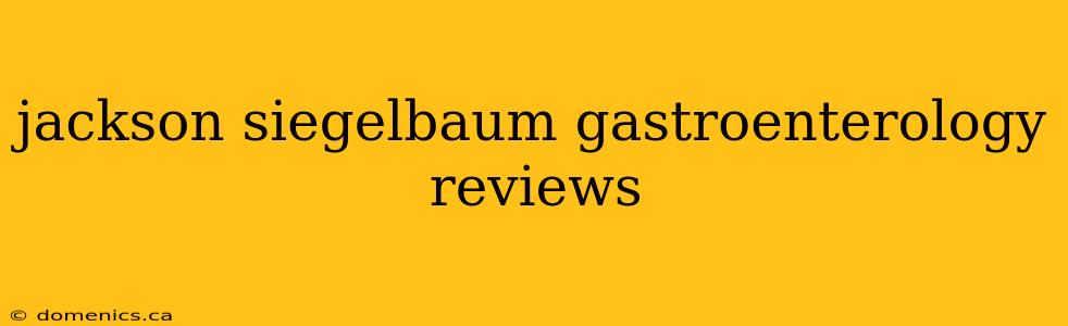 jackson siegelbaum gastroenterology reviews