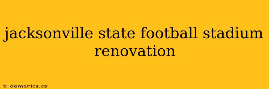 jacksonville state football stadium renovation