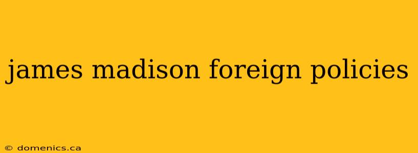 james madison foreign policies