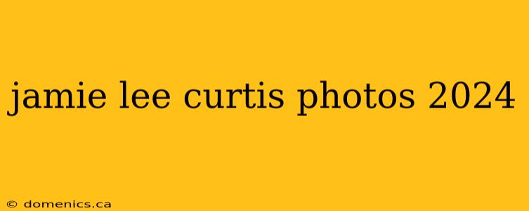 jamie lee curtis photos 2024