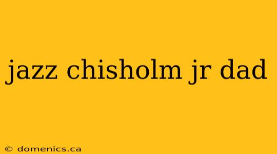 jazz chisholm jr dad