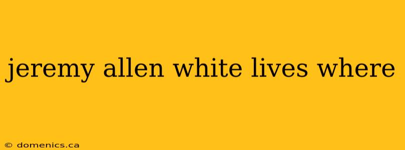jeremy allen white lives where
