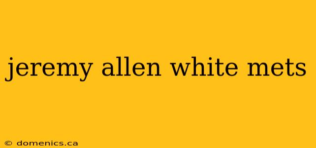 jeremy allen white mets