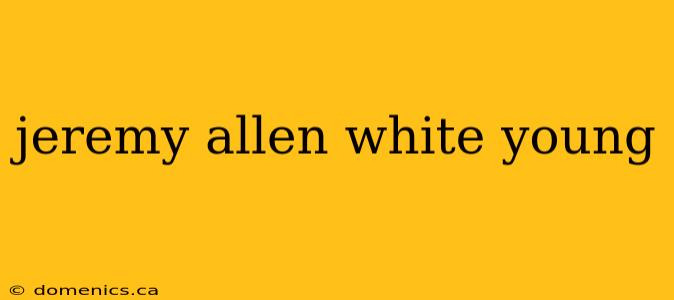 jeremy allen white young