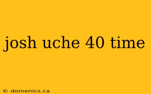 josh uche 40 time