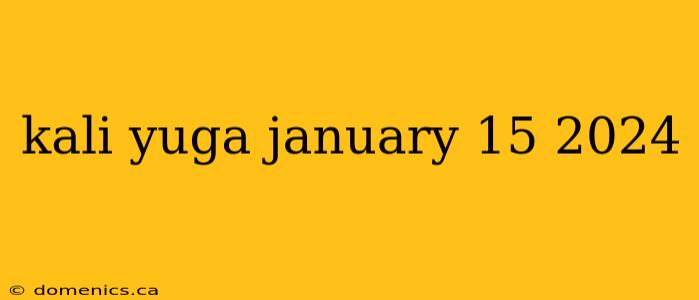 kali yuga january 15 2024