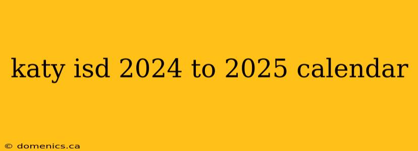 katy isd 2024 to 2025 calendar