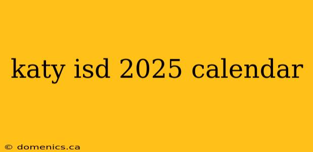 katy isd 2025 calendar