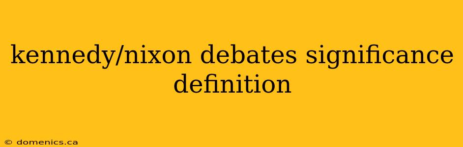 kennedy/nixon debates significance definition