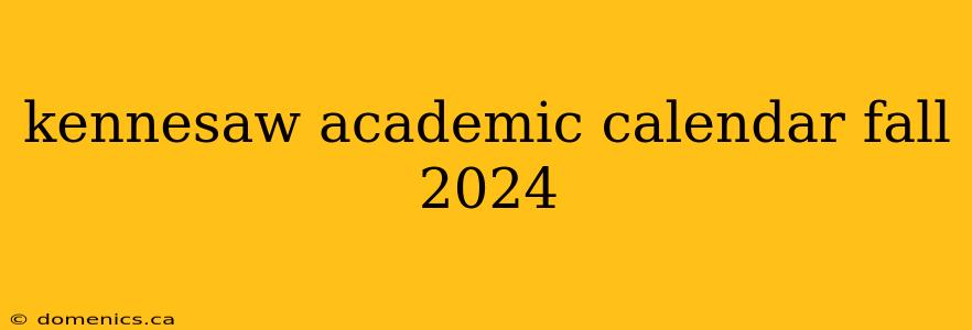 kennesaw academic calendar fall 2024