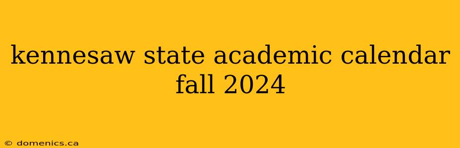 kennesaw state academic calendar fall 2024