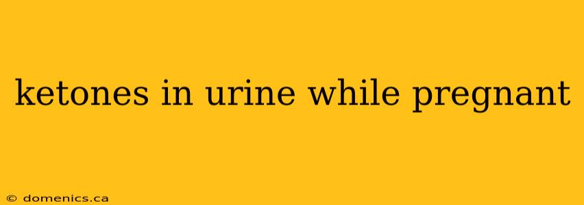 ketones in urine while pregnant