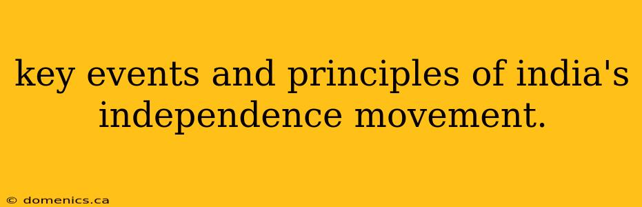 key events and principles of india's independence movement.