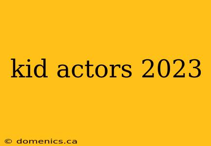 kid actors 2023