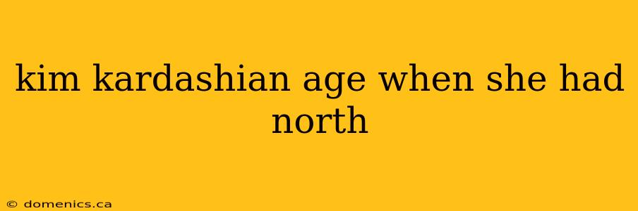 kim kardashian age when she had north