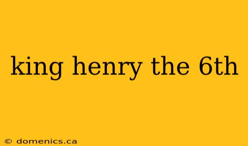 king henry the 6th