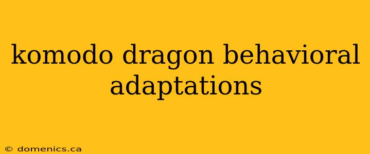 komodo dragon behavioral adaptations