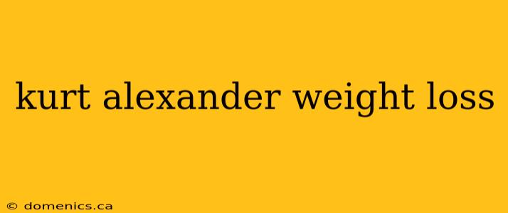 kurt alexander weight loss