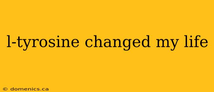 l-tyrosine changed my life