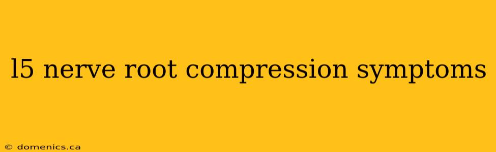 l5 nerve root compression symptoms